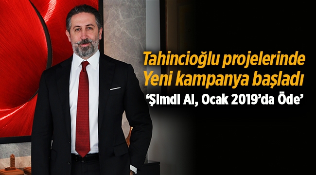 Tahincioğlu projelerinde evini 'Şimdi Al, Ocak 2019'da Öde' kampanyası