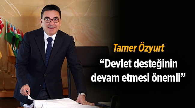 Tamer Özyurt, “Devlet desteğinin devam etmesi önemli”