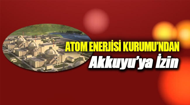 Akkuyu Nükleer Santrali izni tamam