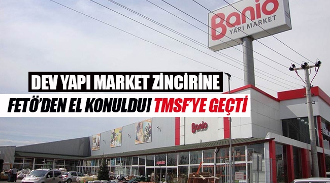 Banio Yapı Marketlerine FETÖ'den el konuldu