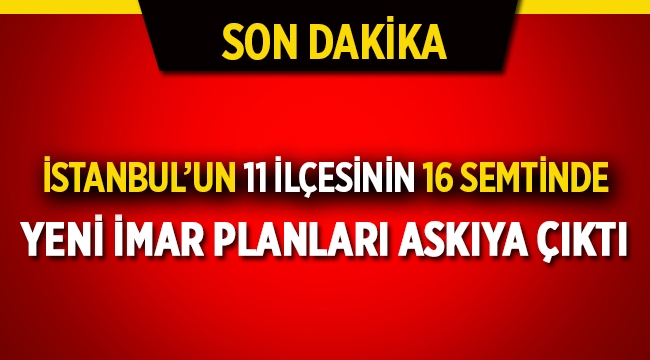İstanbul'da 11 ilçede 16 semtin yeni imar planları askıya çıktı