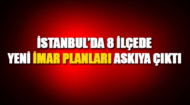 İstanbul'da 6 ilçenin yeni imar planları askıya çıktı