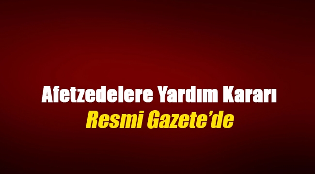 Afetlerde zarar görene düşük faizli kredi ve kredi erteleme kararı Resmi Gazete'de