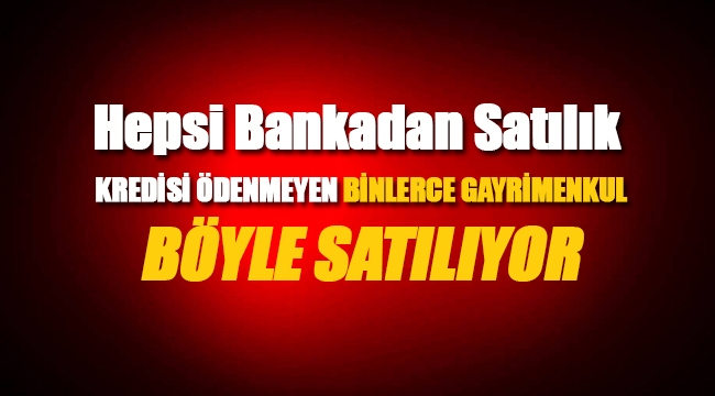Bankalar binlerce emlak ve gayrimenkulü böyle satıyor