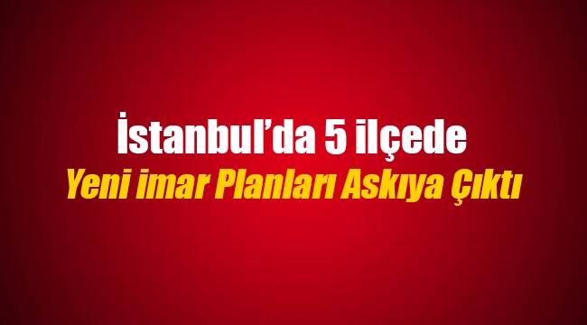 İstanbul'da 5 ilçede yeni imar planları askıya çıktı