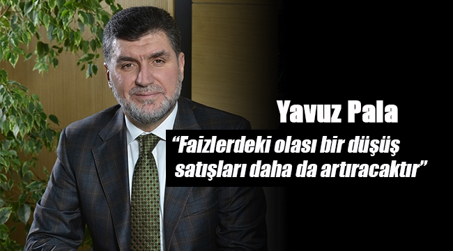 Yavuz Pala: Konut satışlarını faizlerdeki olası bir düşüş artırır