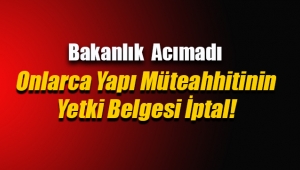 Bakanlık bazı yapı müteahhitlerinin yetki belgelerini iptal etti