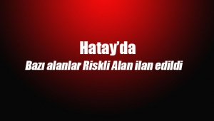 Hatay'da riskli alan ilan edilen yerler