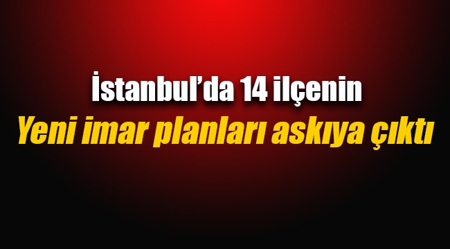İstanbul`da 14 ilçenin imar planları askıya çıktı