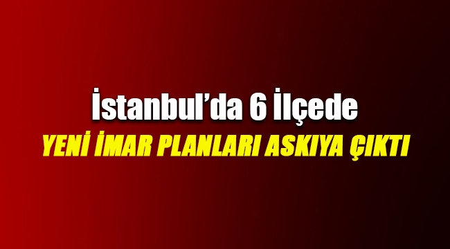 İstanbul`da 6 ilçede yeni imar planları askıya çıktı