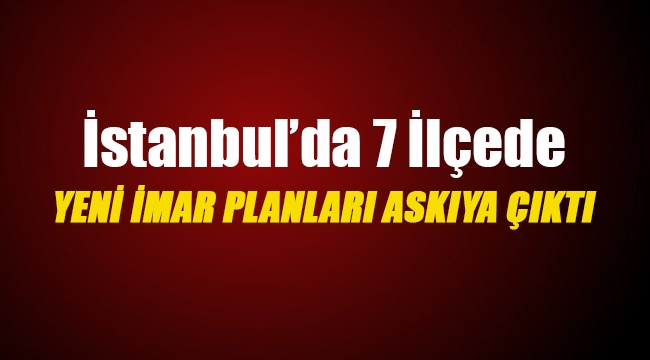 İstanbul`da 7 ilçede yeni imar planları askıya çıktı