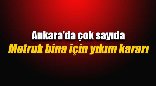 Ankara'da çok sayıda metruk bina için yıkım kararı çıktı
