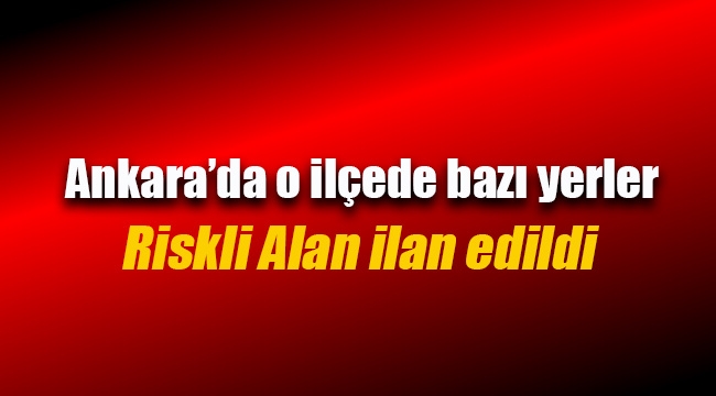 Ankara'da yeni riskli alan ilanı