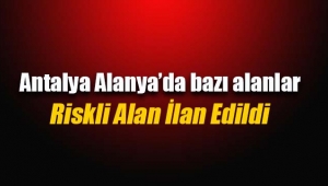 Antalya Alanya'da bazı alanlar riskli alan ilan edildi