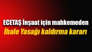 ECETAŞ İnşaat için mahkemeden ihale yasağı kaldırılma kararı