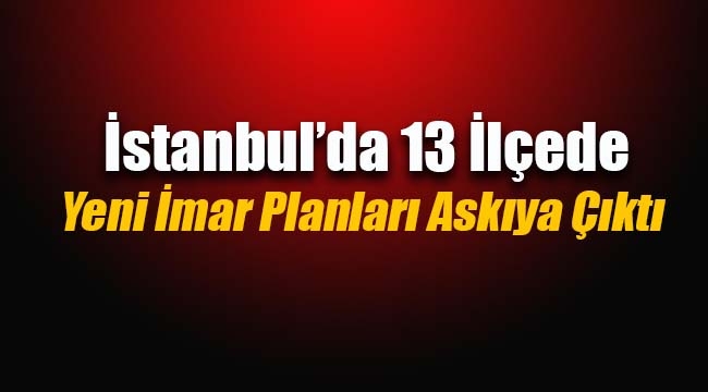 İstanbul`da 12 ilçede yeni imar planları askıya çıktı