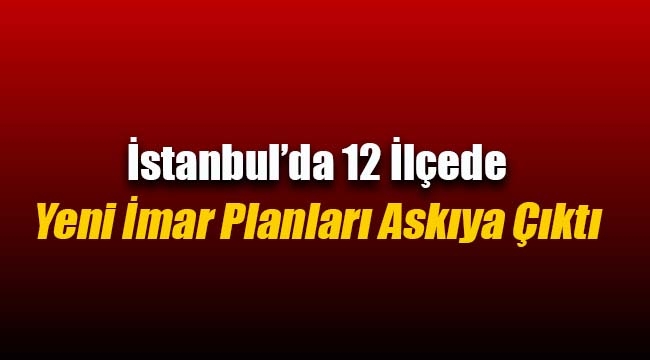 İstanbul`da  12 ilçede yeni imar planları askıya çıktı