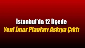 İstanbul`da 12 ilçede yeni imar planları askıya çıktı