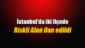 İstanbul'da iki ilçede riskli alan ilan edildi