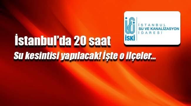 İstanbul'da o ileçelerde 20 saat su kesintisi olacak! İSKİ su kesintisi açıklaması...