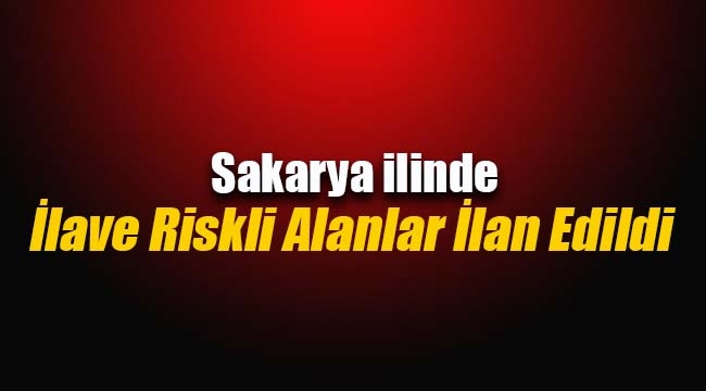 Sakarya'da yeni riskli alanlar ilan edildi