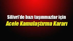 Silivri'de bazı taşınmazlar için acele kamulaştırma kararı