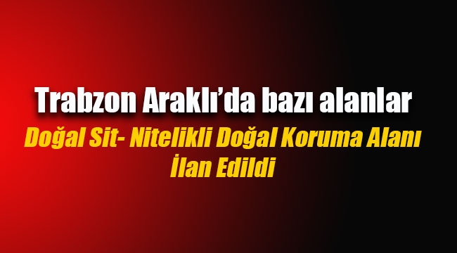 Trabzon Araklı'da Doğal Sit- Nitelikli Doğal Koruma Alanı ilan edildi