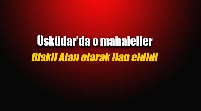 İstanbul Üsküdar`da bazı mahalleler `Riskli Alan` ilan edildi
