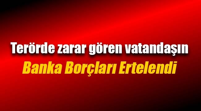 Terörden zarar görenlerin borçları ertelendi