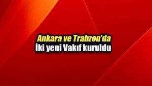 Ankara ve Trabzon'da iki yeni vakıf kuruldu