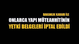 Bakanlık, Yapı Müteahhiti onlarca firmanın yetki belgesini iptal etti