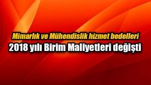 Mimarlık ve Mühendislik hizmet bedelleri 2018 yılı Birim Maliyetleri değişti