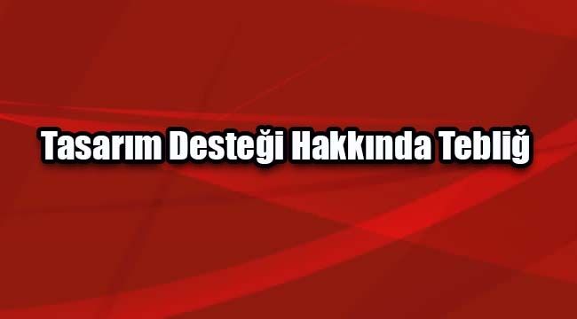 Tasarım Desteği Hakkında Tebliğ