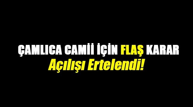 Çamlıca Camii açılışa yetişmeyecek!