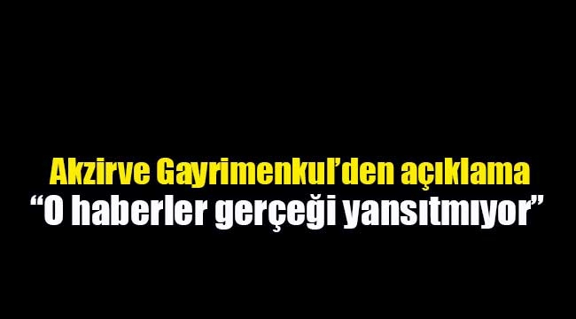 Akzirve Gayrimenkul: O haberler gerçeği yansıtmamaktadır