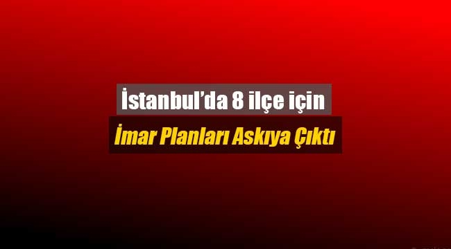 İstanbul'da 8 ilçenin imar planları askıya çıktı