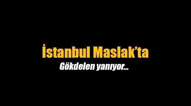 Maslak'ta korkutan gökdelen yangını
