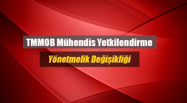 TMMOB Mühendis Yetkilendirme Yönetmeliklerinde değişiklik