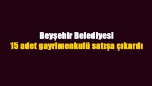 Beyşehir Belediyesi 15 adet gayrimenkul satacak