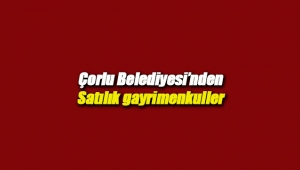 Çorlu Belediyesi gayrimenkul satış ihalesi