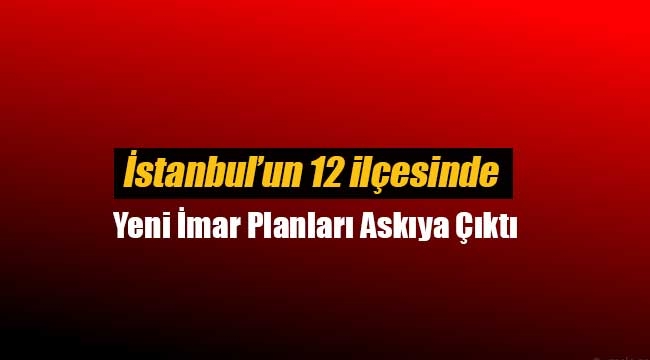 İstanbul'da 12 ilçe için yeni imar planları askıya çıktı