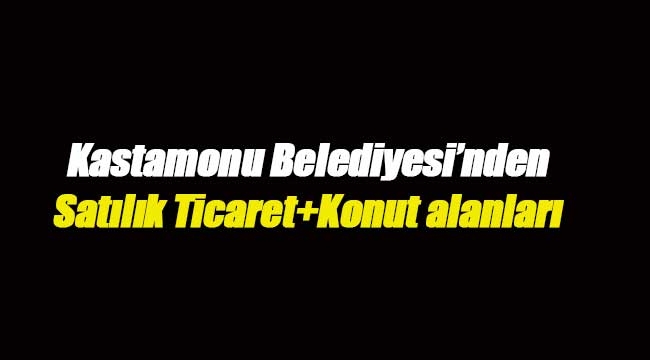 Kastamonu Belediyesi'nden satılık ticaret ve konut alanları