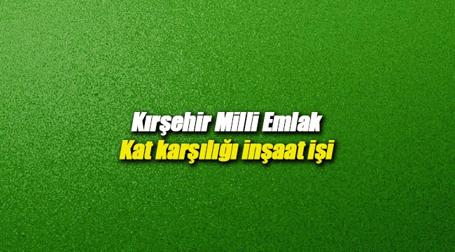 Kırşehir'de Milli Emlak arsa karşılığı inşaat ihalesi açtı