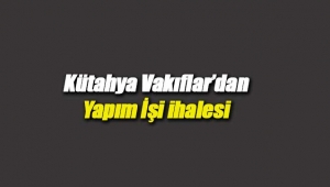 Kütahya Vakıflar'dan yapım işi ihalesi