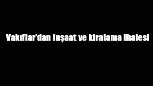 Vakıflar'dan inşaat ve kiralama ihalesi