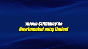 Yalova Çiftlikköy'de gayrimenkul satış ihalesi