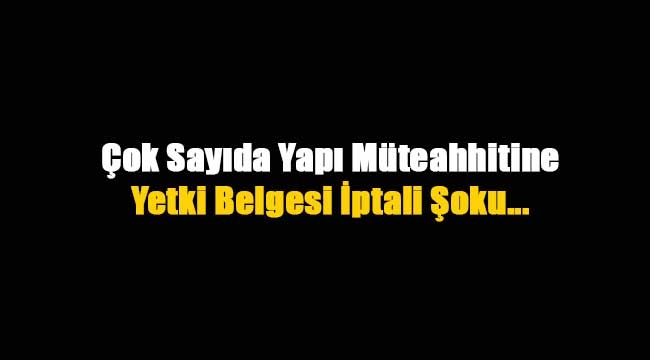 Yapı Müteahhitlerine yetki belgesi iptali şoku
