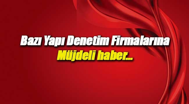 Yetkisi iptal edilen bazı Yapı Denetim Firmalarına müjdeli haber