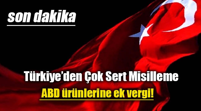 ABD'ye çok sert misilleme! ABD ürünlerine ek vergi!