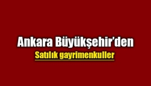 Ankara Büyükşehir`den satılık gayrimenkuller